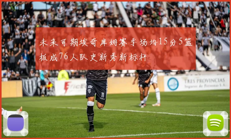 未来可期埃奇库姆赛季场均15分5篮板成76人队史新秀新标杆