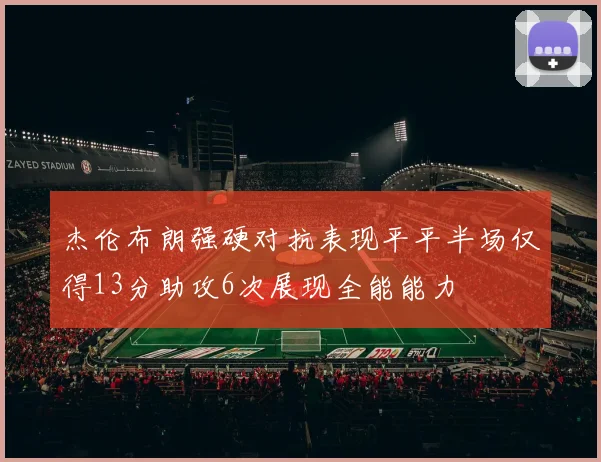 杰伦布朗强硬对抗表现平平半场仅得13分助攻6次展现全能能力