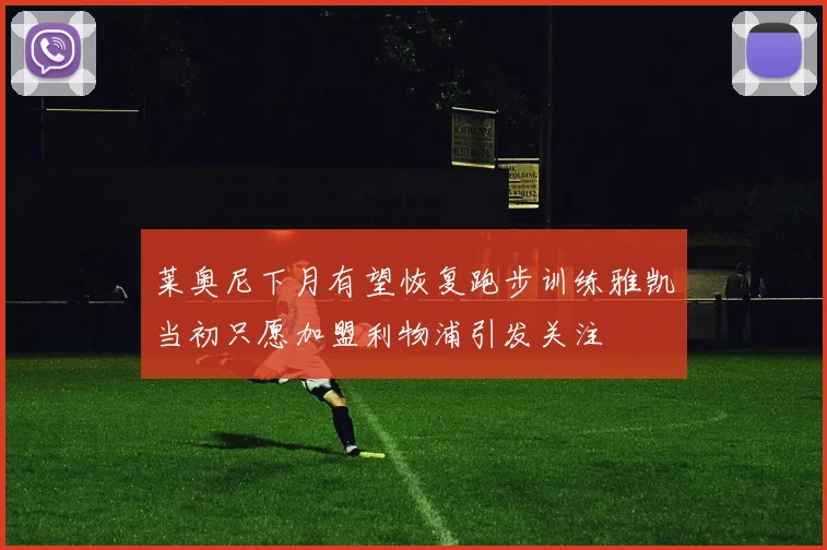 莱奥尼下月有望恢复跑步训练雅凯当初只愿加盟利物浦引发关注