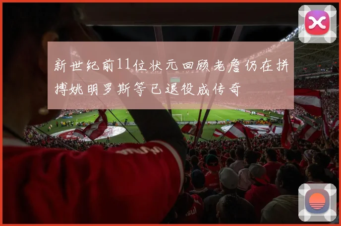 新世纪前11位状元回顾老詹仍在拼搏姚明罗斯等已退役成传奇