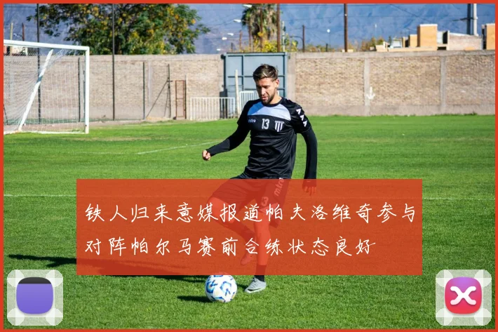 铁人归来意媒报道帕夫洛维奇参与对阵帕尔马赛前合练状态良好