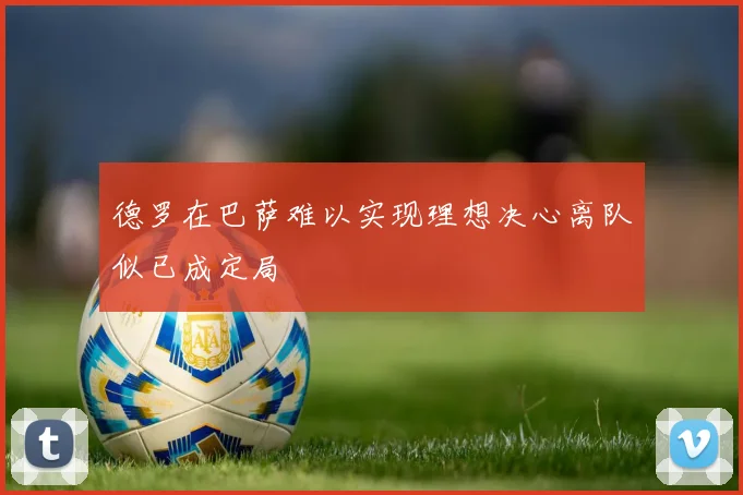 德罗在巴萨难以实现理想决心离队似已成定局