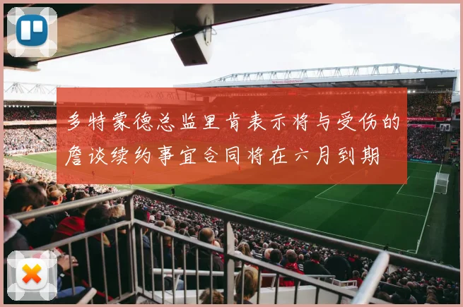 多特蒙德总监里肯表示将与受伤的詹谈续约事宜合同将在六月到期