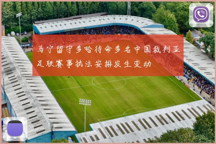 马宁留守多哈待命多名中国裁判亚足联赛事执法安排发生变动
