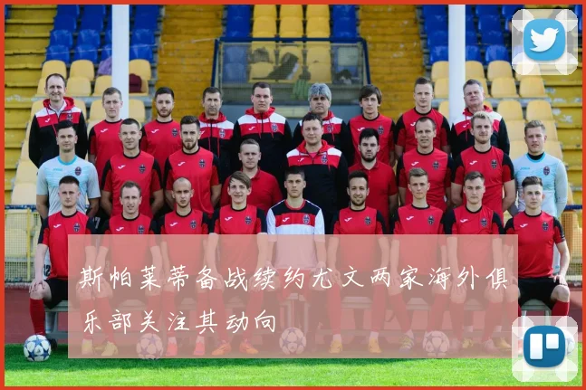 斯帕莱蒂备战续约尤文两家海外俱乐部关注其动向