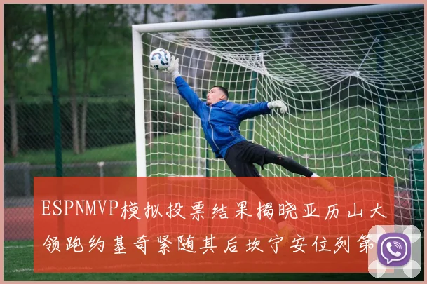 ESPNMVP模拟投票结果揭晓亚历山大领跑约基奇紧随其后坎宁安位列第三
