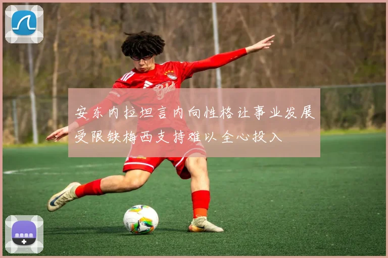 安东内拉坦言内向性格让事业发展受限缺梅西支持难以全心投入