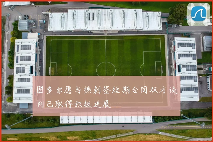 图多尔愿与热刺签短期合同双方谈判已取得积极进展