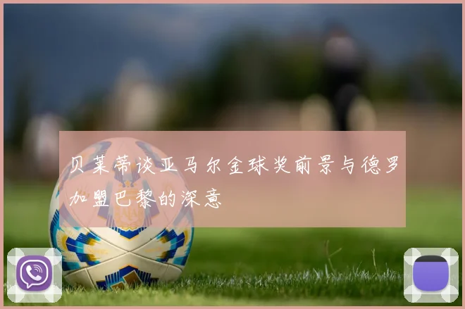 贝莱蒂谈亚马尔金球奖前景与德罗加盟巴黎的深意