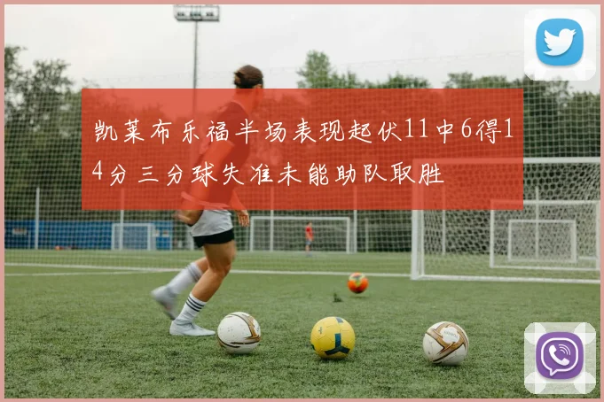 凯莱布乐福半场表现起伏11中6得14分三分球失准未能助队取胜