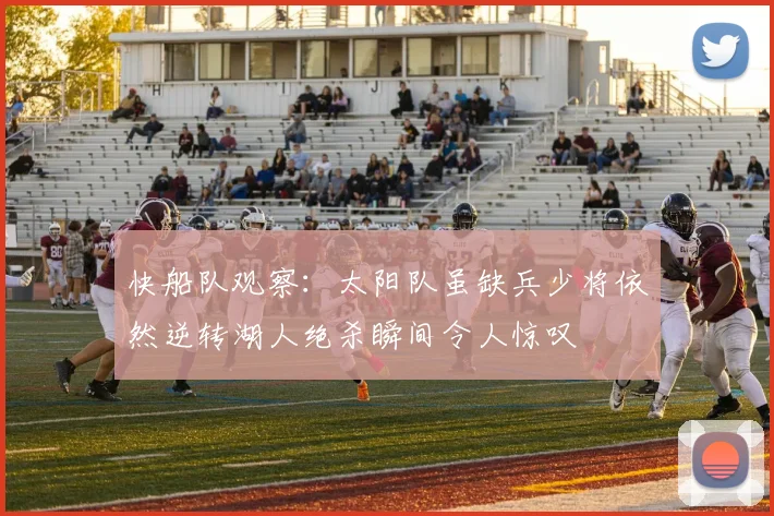 快船队观察：太阳队虽缺兵少将依然逆转湖人绝杀瞬间令人惊叹