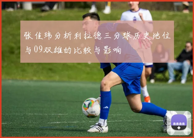 张佳玮分析利拉德三分球历史地位与09双雄的比较与影响